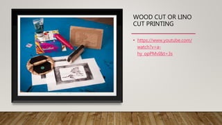WOOD CUT OR LINO
CUT PRINTING
• https://www.youtube.com/
watch?v=a-
hy_opPMvI&t=3s
 