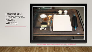 LITHOGRAPH
(LITHO-STONE+
GRAPH-
WRITING)
https://www.youtube.com/watch?v=cQ12pzAFNmE
 