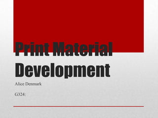 Print Material
Development
Alice Denmark

G324:

 
