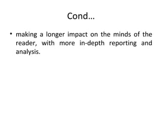 Cond…
• making a longer impact on the minds of the
  reader, with more in-depth reporting and
  analysis.
 
