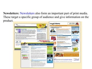 Newsletters: Newsletters also form an important part of print media.
These target a specific group of audience and give information on the
product.
 
