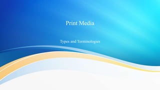 Print Media
Types and Terminologies
 