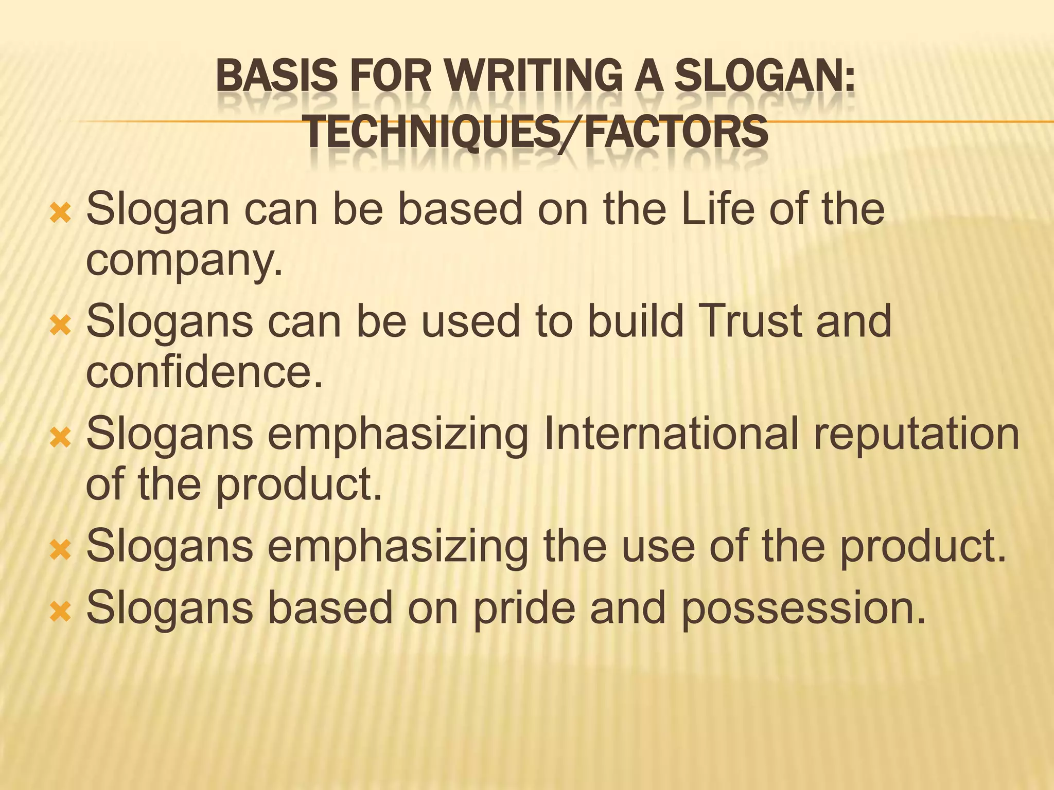 SLOGANSA slogan is a small attractive phrase used in the ad to sum up the advertising message in a few words.It should be so designed that it can be repeated , perhaps a year or years together. Great slogans are like great ideas, they don't come overnight.