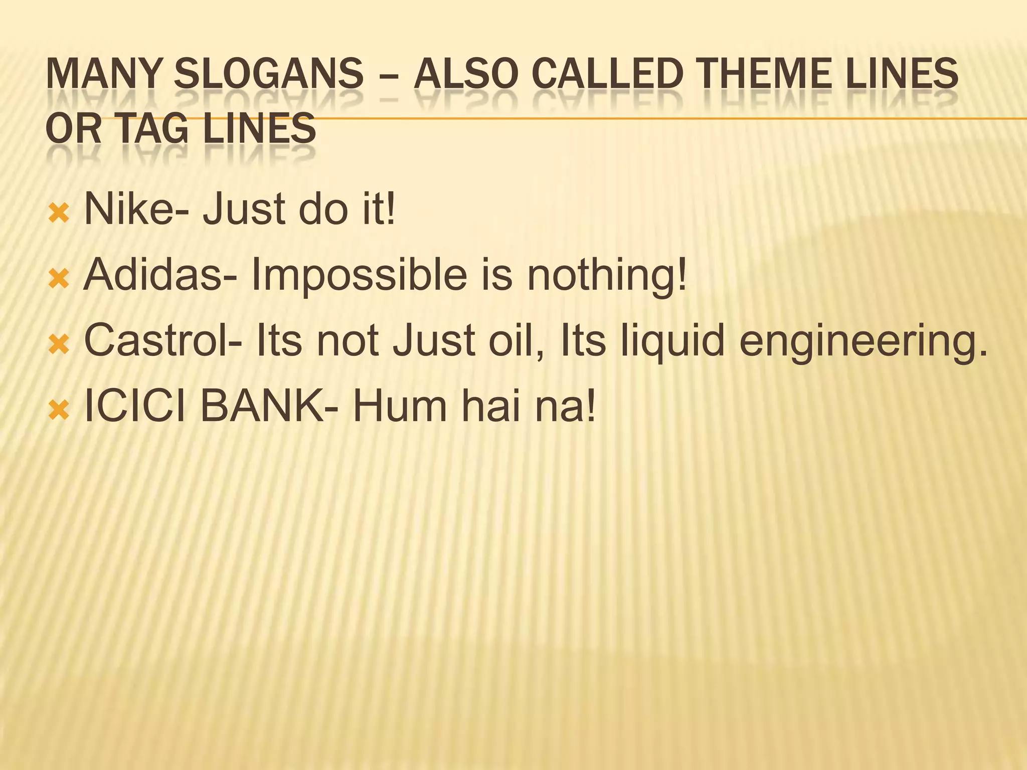 Functions of SloganAid memory recall: It should be easy and pleasant to remember.To describe the use of a product.To stress market leadershipTo emphasize international standards.To suggest the product’s special advantage or unique benefit.