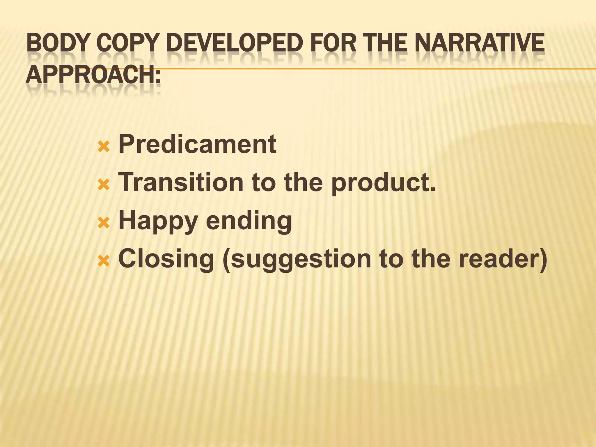 Narrative approach story boardSeveral ways to work out this approach:a. Descriptive or human interest storyb. “Slice of life”c. Fictional testimony d. Monologue or dialoguee. Humor