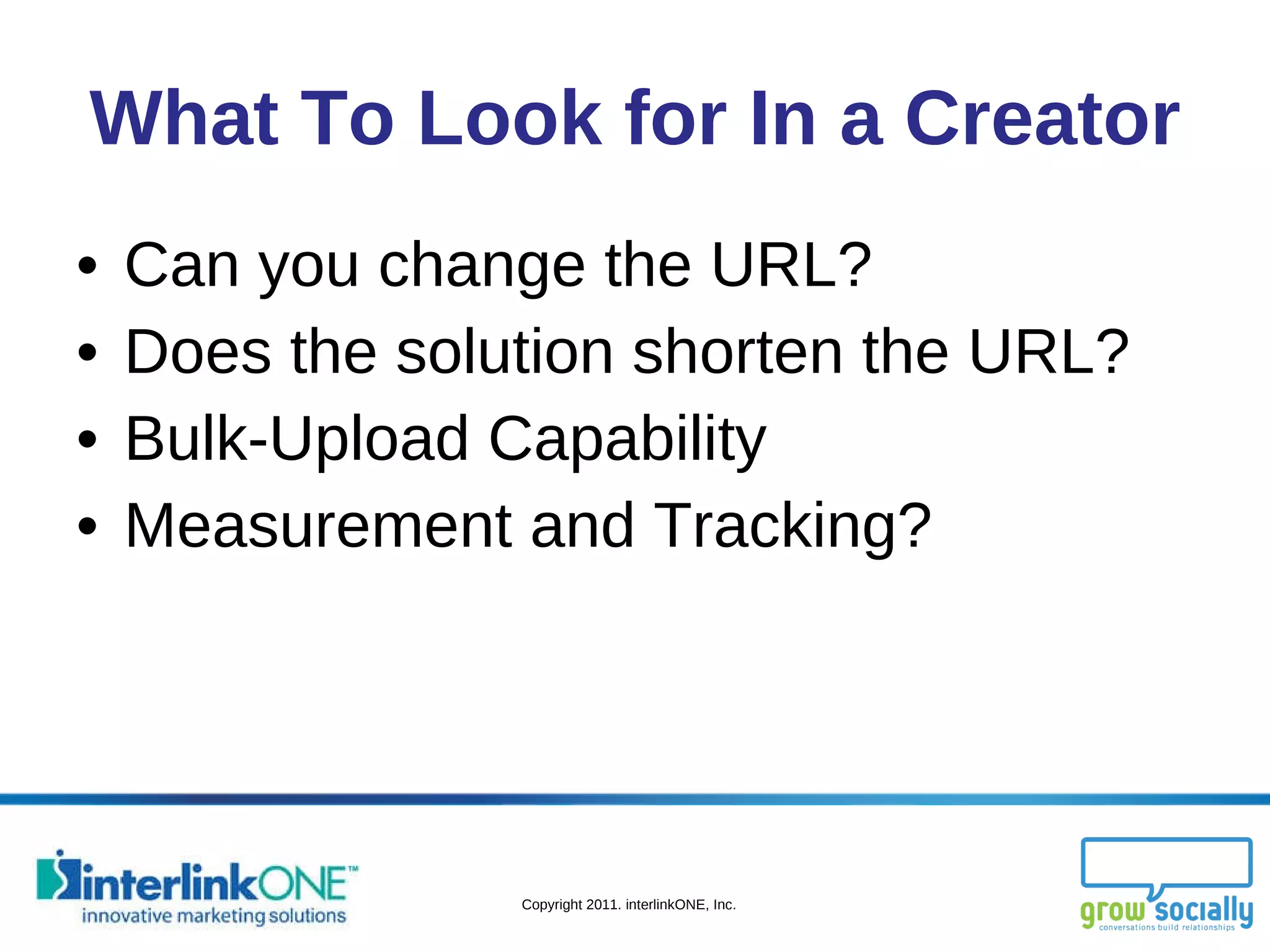 What To Look for In a Creator Can you change the URL? Does the solution shorten the URL? Bulk-Upload Capability Measurement and Tracking? 