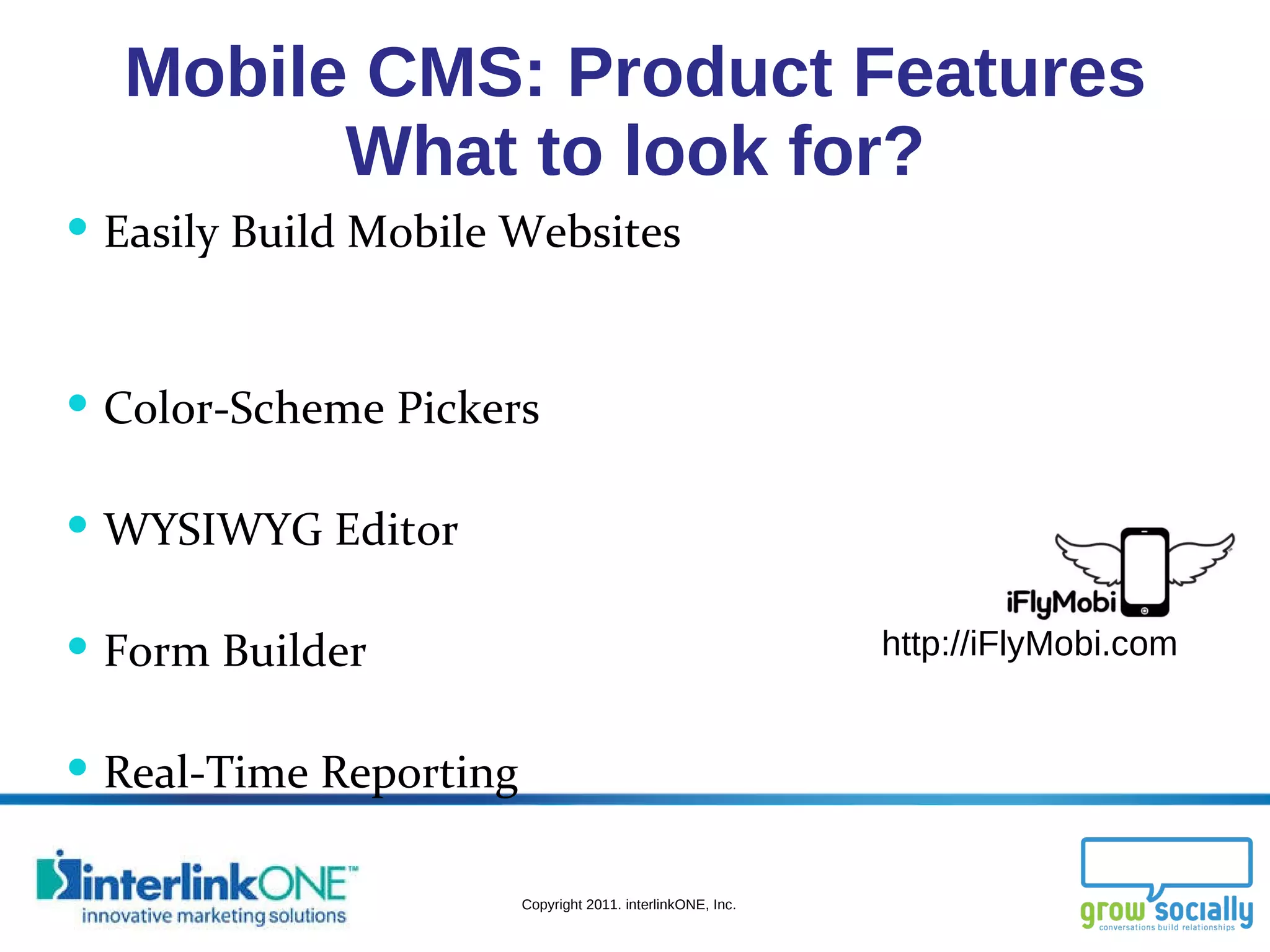 Mobile CMS: Product Features What to look for? Easily Build Mobile Websites  Color-Scheme Pickers WYSIWYG Editor Form Builder Real-Time Reporting http://iFlyMobi.com 