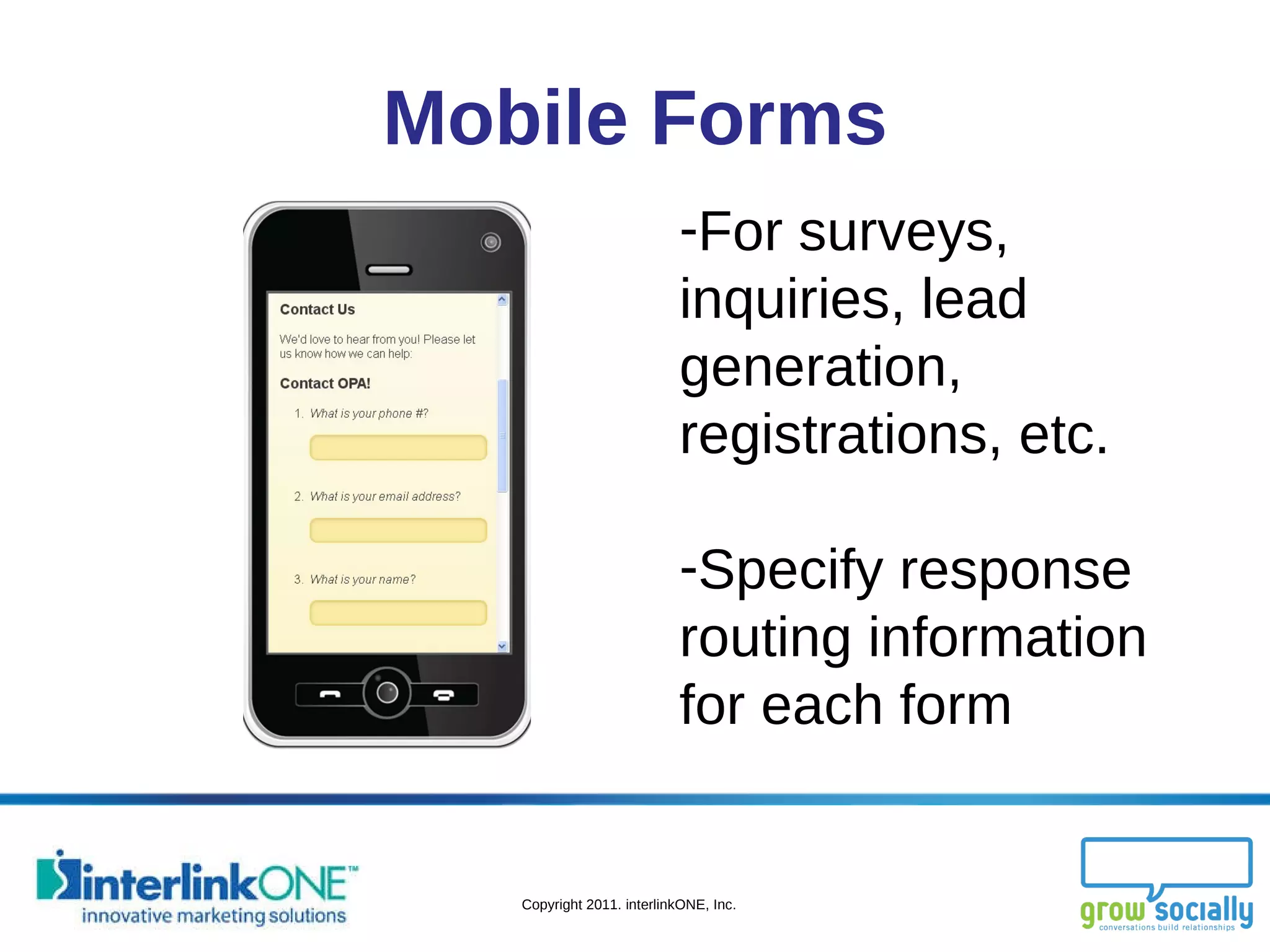 Mobile Forms For surveys, inquiries, lead generation, registrations, etc. Specify response routing information for each form 