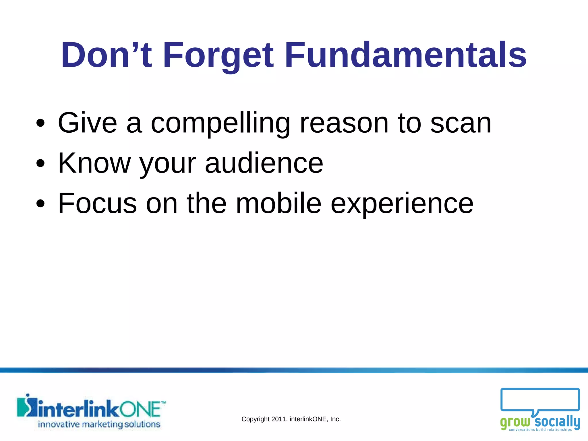 Don’t Forget Fundamentals Give a compelling reason to scan Know your audience Focus on the mobile experience 