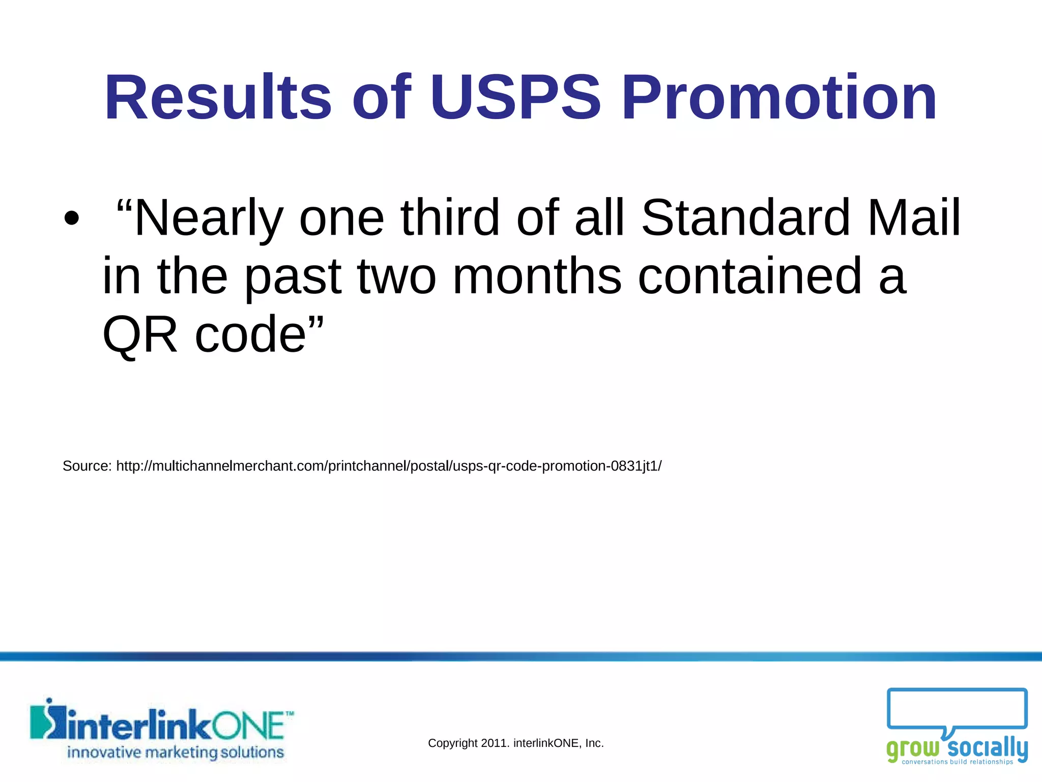 Results of USPS Promotion “ Nearly one third of all Standard Mail in the past two months contained a QR code” Source: http://multichannelmerchant.com/printchannel/postal/usps-qr-code-promotion-0831jt1/ 