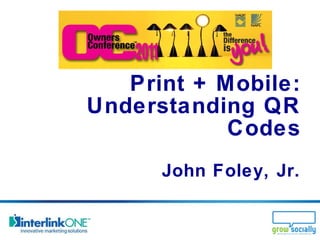 Print + Mobile: Understanding QR Codes John Foley, Jr. 