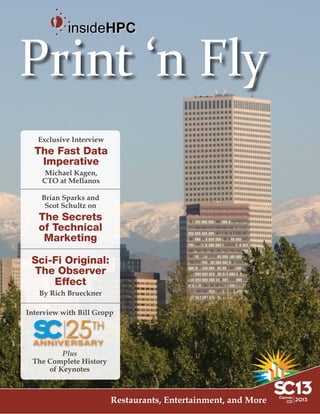 Print ‘n Fly
Exclusive Interview

The Fast Data
Imperative
Michael Kagen,
CTO at Mellanox
Brian Sparks and
Scot Schultz on

The Secrets
of Technical
Marketing
Sci-Fi Original:
The Observer
Effect
By Rich Brueckner
Interview with Bill Gropp

25

TH

ANNIVERSARY

Plus
The Complete History
of Keynotes

Restaurants, Entertainment, and More

 