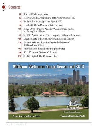 •
•
•
•

•

•

•

Contents
	3	 The Fast Data Imperative
	5	

Interview: Bill Gropp on the 25th Anniversary of SC

	7	

Technical Marketing in the Age of HPC

	9	

Local’s Guide to Restaurants in Denver

	1 0 	

Move Over, HPCers: Another Wave of Immigrants
is Hitting Your Shores

		

	11 	 SC 25th Anniversary – The Complete History of Keynotes
	12 	 Local’s Guide to Bars and Entertainment in Denver
	13 	 Brian Sparks and Scot Schultz on the Secrets of

		

Technical Marketing

	1 6 	

An Update to the Exascale Progress Meter

	19 	 SC13 Comes to Denver, Colorado	
21 	 Sci-Fi Original: The Observer Effect

Mellanox Welcomes You to Denver and SC13

Come See Us at Booth #2722

Print ‘n Fly

|

November 2013

www.mellanox.com/sc13

2

 