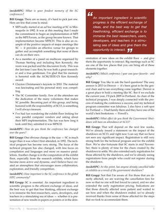 Bill Gropp: There are so many, it’s hard to pick just one.
Here are few that come to mind:
•	  PI really started at an ad hoc meeting at SC in MinM
neapolis in 1992. It was at this meeting that I made
the commitment to begin an implementation of MPI
as the MPI Forum, as the group became known. That
implementation became MPICH. This is also an example of the positive impacts of major meetings like
SC — it provides an effective venue for groups to
gather and accomplish something that none of them
can do on their own.
•	  s a member of a panel on multicore organized by
A
Thomas Sterling and including Ken Kennedy; the
room was packed and the discussion lively. This was
the last time I saw Ken; he was both a great researcher and a true gentleman. I’m glad that his memory
is honored with the ACM/IEEE-CS Ken Kennedy
award.
C
•	  layton Christiansen’s keynote in 2010. The material
was fascinating and his personal story was compelling.
•	  he SC Committee family. Few of the attendees see
T
the dedication of the many volunteers that makes
SC possible. Becoming part of this group, and being
honored with the responsibility of SC13, is something
I will always treasure.
•	  ’ve had fun wandering the exhibit floor looking for
I
new parallel computer vendors and asking about
their MPI implementation. The fun was how long it
took until they admitted it was MPICH.

insideHPC: How do you think the conference has changed
over the years?
Bill Gropp: One obvious change is the size — SC is much
larger than it was when I first attended, in 1992. The technical program has become very strong. The focus of the
technical program has also changed, with less focus on
compilation and languages and more on massive parallelism. Another change is in the composition of the exhibit
floor, especially from the research exhibits, which have
become more active and dynamic, and I believe have created an atmosphere that encourages more collaboration,
exploration, and friendly competition.

insideHPC: How important is the SC conference to the global
HPC community?
Bill Gropp: SC is essential. An important ingredient in
scientific progress is the efficient exchange of ideas, and
the best way to get that free thinking, efficient exchange
is to immerse the best researchers, users, developers, and
teachers in a stimulating sea of ideas — whether it is presentation of new results in papers or posters or in the demPrint ‘n Fly

|

November 2013

“

An important ingredient in scientific
progress is the efficient exchange of
ideas, and the best way to get that
freethinking, efficient exchange is to
immerse the best researchers, users,
developers, and teachers in a stimulating sea of ideas and give them the
opportunity to interact.

“

insideHPC: What is your fondest memory of the SC
conferences?

onstration of new ideas on the exhibit floor — and give
them the opportunity to interact. Big meetings such as SC
are one of the few places that you can bring all of these
elements together.

insideHPC: Which conference / year was your favorite - and
why?
Bill Gropp: You like to ask the hard questions! The easy
answer is 2013 in Denver — it’s been great to be the general chair and to see everything come together. Denver is
a great place to hold a meeting like SC. But if we exclude
the current year, I’ll pick 2009 in Portland. As chair of the
technical program, I was deeply connected with the process of making the conference a success, and my technical
program committee was fabulous. I also have a soft spot
for Portland — I had family there and they have one of the
world’s best bookstores — Powell’s.

insideHPC: What effect do you think the Government Shutdown will have on attendance at SC13?
Bill Gropp: That will depend on the next few weeks.
We’ve already issued a statement on the impact of the
shutdown on SC13, and right now I can say that we have
not seen any significant impact. Registration is still very
strong both for the technical program and for the exhibit
floor. We’re also fortunate that SC starts in mid November; there is plenty of time for the chaos created by the
shutdown to settle. We also extended early registration for
those affected by the shutdown, and we’re already seeing
registrations from people who could not register during
the shutdown.

insideHPC: At this point, has anyone already cancelled talks
or exhibits as a result of the government shutdown?
Bill Gropp: Not that I’m aware of. For those that are directly affected, we are waiving the cancellation fees for
now so that no one will feel forced to cancel, and we also
extended the early registration pricing. Indications are
that those directly affected were patient and waited to
see how and when the shutdown ended; we’ve already
received thanks from some of those affected for the steps
that we took to accommodate them.
6

 