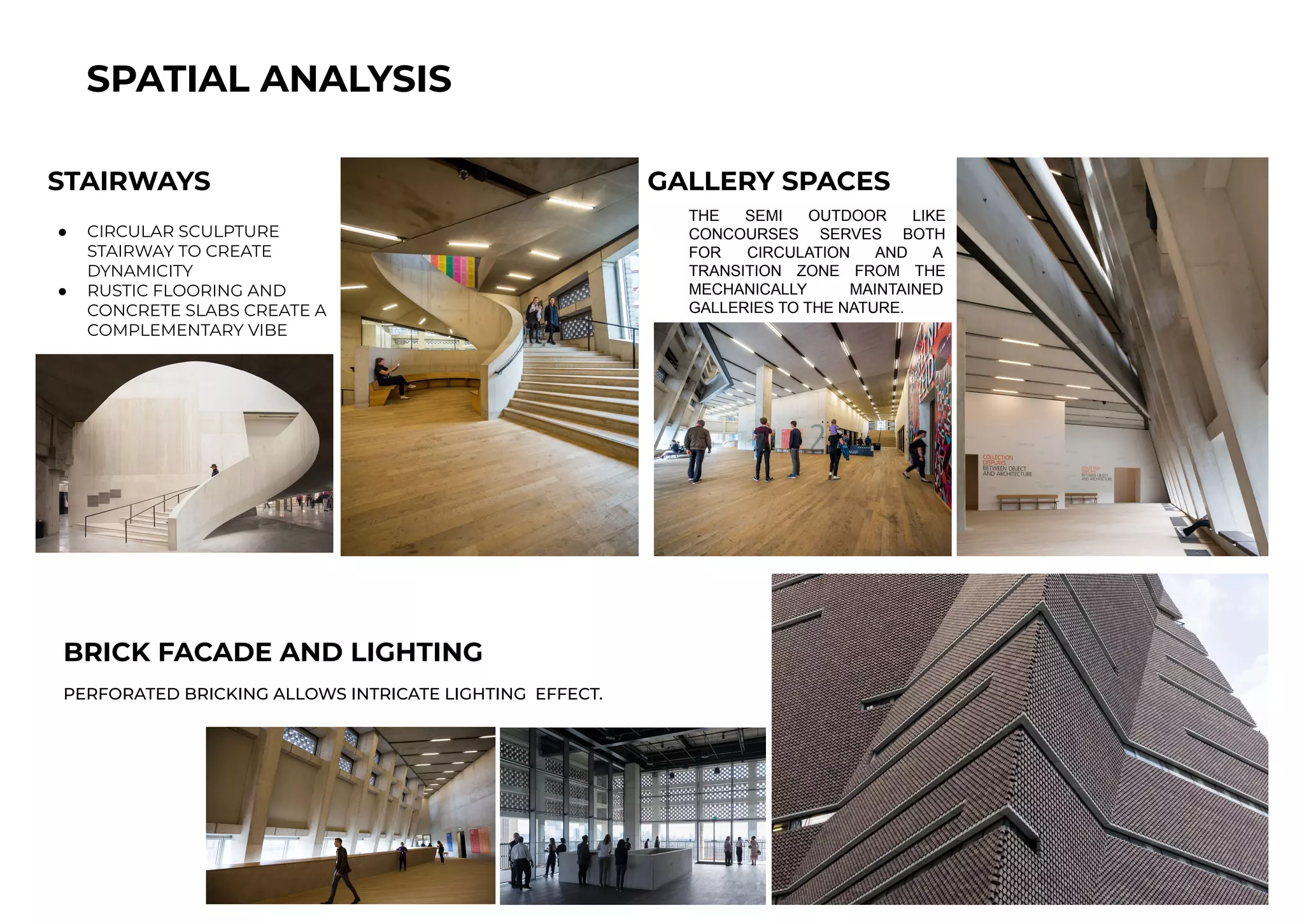STAIRWAYS
SPATIAL ANALYSIS
● CIRCULAR SCULPTURE
STAIRWAY TO CREATE
DYNAMICITY
● RUSTIC FLOORING AND
CONCRETE SLABS CREATE A
COMPLEMENTARY VIBE
THE SEMI OUTDOOR LIKE
CONCOURSES SERVES BOTH
FOR CIRCULATION AND A
TRANSITION ZONE FROM THE
MECHANICALLY MAINTAINED
GALLERIES TO THE NATURE.
GALLERY SPACES
PERFORATED BRICKING ALLOWS INTRICATE LIGHTING EFFECT.
BRICK FACADE AND LIGHTING
 