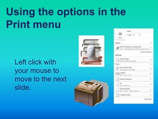 Using the options in the
Print menu


 Left click with
 your mouse to
 move to the next
 slide.
 