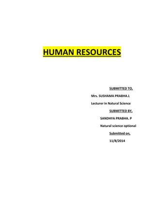 HUMAN RESOURCES 
SUBMITTED TO, 
Mrs. SUSHAMA PRABHA.L 
Lecturer in Natural Science 
SUBMITTED BY, 
SANDHYA PRABHA. P 
Natural science optional 
Submitted on, 
11/8/2014 
 
