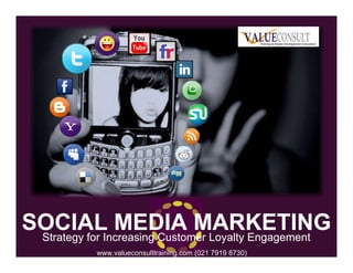 Strategy for Increasing Customer Loyalty EngagementStrategy for Increasing Customer Loyalty Engagement
SOCIAL MEDIA MARKETINGSOCIAL MEDIA MARKETING
www.valueconsulttraining.com (021 7919 8730)
 