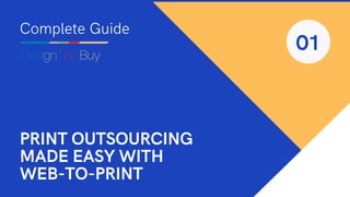 PRINT OUTSOURCING
MADE EASY WITH
WEB-TO-PRINT
Complete Guide
01
 