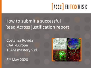 How to submit a successful
Read Across justification report
Costanza Rovida
CAAT-Europe
TEAM mastery S.r.l.
5th May 2020
 