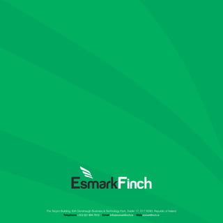 haugh Business  Technology Park, Dublin 17, D17 XD90, Republic of Ireland
Email info@esmarkﬁnch.ie Web esmarkﬁnch.ie
er 481309 VAT Number IE 9745784 W Directors J. Mullane, D. Halton, N. Candon, R. Cedeño.
h Business  Technology Park, Dublin 17, D17 XD90, Republic of Ireland
ail info@esmarkfinch.ie Web esmarkfinch.ie
The Tecpro Building, IDA Clonshaugh Business  Technology Park, Dublin 17, D17 XD90, Republic of Ireland
Telephone +353 (0)1 894 7910 Email info@esmarkfinch.ie Web esmarkfinch.ie
 