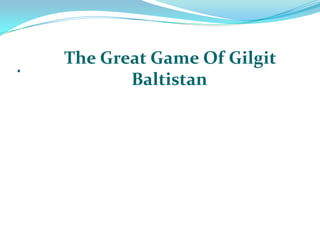 .   The Great Game Of Gilgit
           Baltistan
 