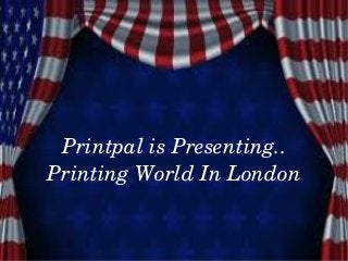 Printpal is Presenting..
Printing World In London
 