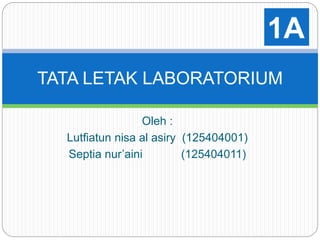 Oleh :
Lutfiatun nisa al asiry (125404001)
Septia nur’aini (125404011)
TATA LETAK LABORATORIUM
1A
 