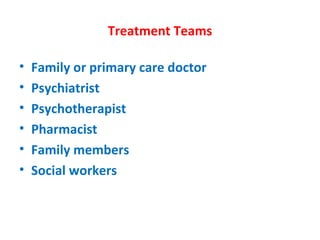 Treatment Teams Family or primary care doctor Psychiatrist Psychotherapist  Pharmacist  Family members  Social workers 
