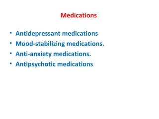 Medications  Antidepressant medications Mood-stabilizing medications. Anti-anxiety medications. Antipsychotic medications 