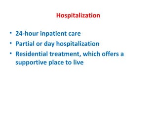 Hospitalization  24-hour inpatient care Partial or day hospitalization  Residential treatment, which offers a supportive place to live  