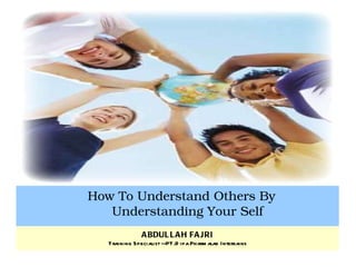 How To Understand Others By Understanding Your Self ABDULLAH FAJRI Training Specialist --PT.Dipa Pharmalab Intersains 