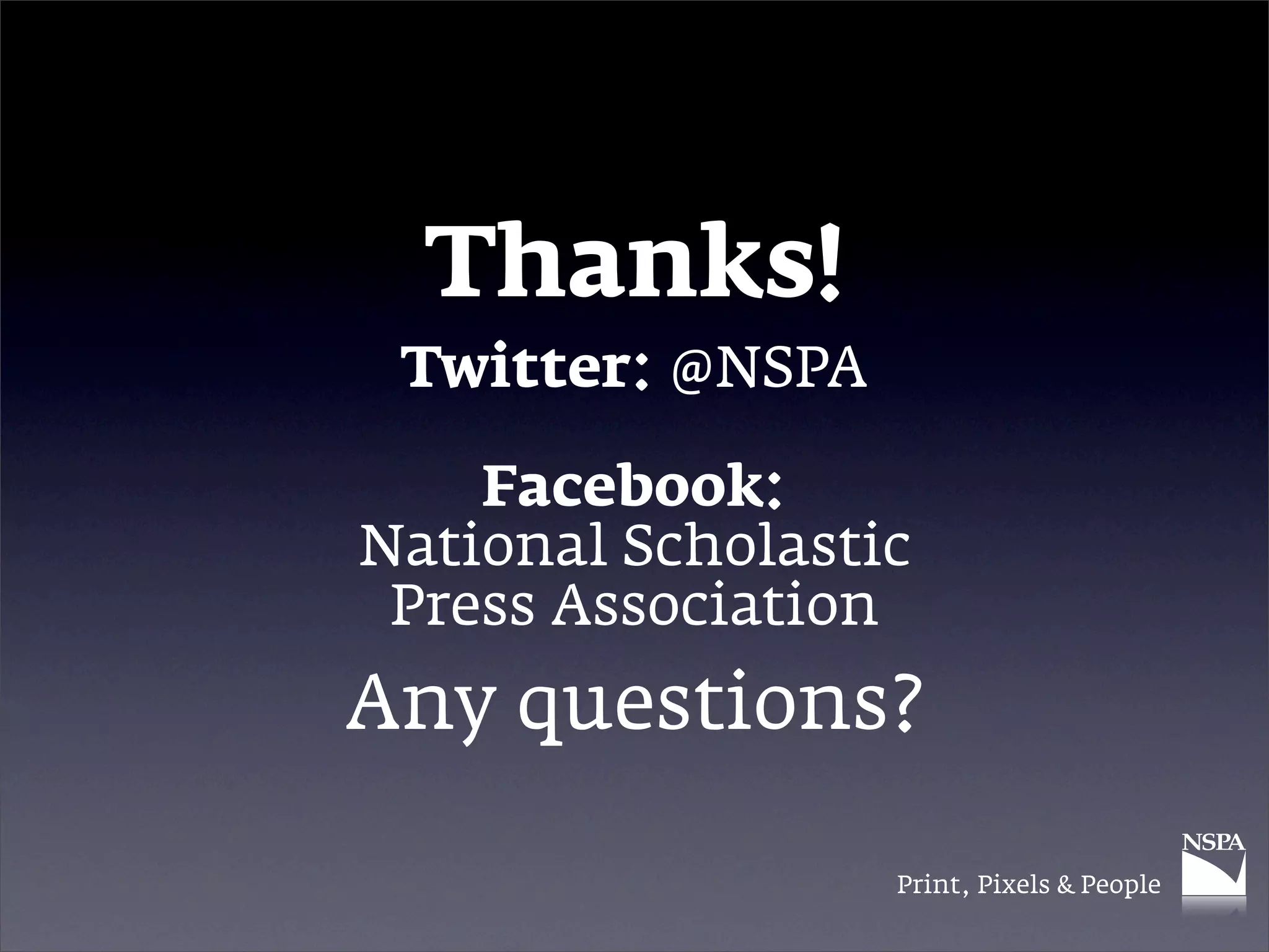 Thanks!
 Twitter: @NSPA

    Facebook:
National Scholastic
 Press Association
Any questions?

                  Print, Pixels & People
 