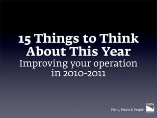 15 Things to Think
 About This Year
Improving your operation
      in 2010-2011


                  Print, Pixels & People
 