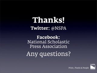 Thanks!
 Twitter: @NSPA

    Facebook:
National Scholastic
 Press Association
Any questions?

                  Print, Pixels & People
 