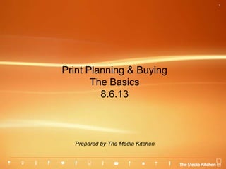 1
Print Planning & Buying
The Basics
8.6.13
Prepared by The Media Kitchen
 