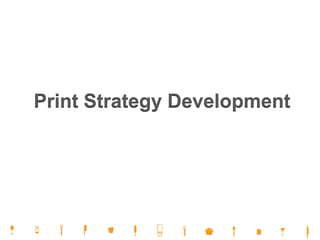 Print Strategy Development
 