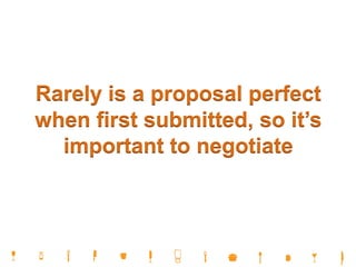 Rarely is a proposal perfect
when first submitted, so it’s
important to negotiate
 