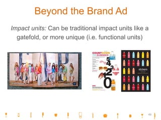 Beyond the Brand Ad
Impact units: Can be traditional impact units like a
gatefold, or more unique (i.e. functional units)
49
 