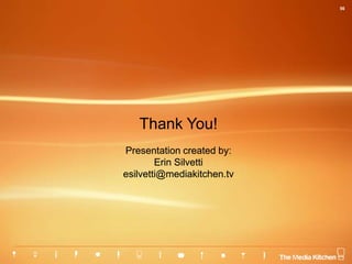 56
Thank You!
Presentation created by:
Erin Silvetti
esilvetti@mediakitchen.tv
 