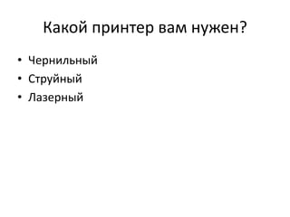 Какой принтер вам нужен?
• Чернильный
• Струйный
• Лазерный
 
