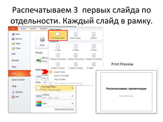 Распечатываем 3 первых слайда по
отдельности. Каждый слайд в рамку.
Print Preview
 