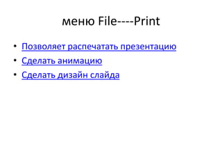 меню File----Print
• Позволяет распечатать презентацию
• Сделать анимацию
• Сделать дизайн слайда
 