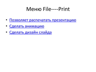 Меню File----Print
• Позволяет распечатать презентацию
• Сделать анимацию
• Сделать дизайн слайда
 