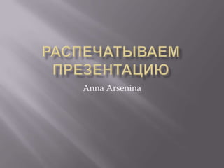 Распечатываем презентацию Anna Arsenina 