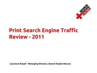 Print Search Engine Traffic
Review - 2011



Laurence Knopf – Managing Director, Search Engine Rescue
 