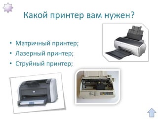 Какой принтер вам нужен?

• Матричный принтер;
• Лазерный принтер;
• Струйный принтер;
 