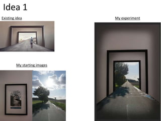 Idea 1
Existing idea My experiment
My starting images
 