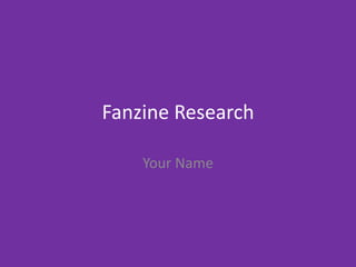 Fanzine Research
Your Name
 