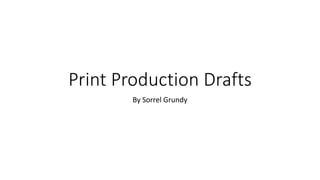 Print Production Drafts
By Sorrel Grundy
 